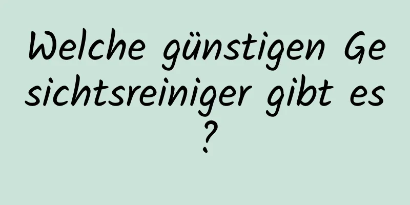 Welche günstigen Gesichtsreiniger gibt es?