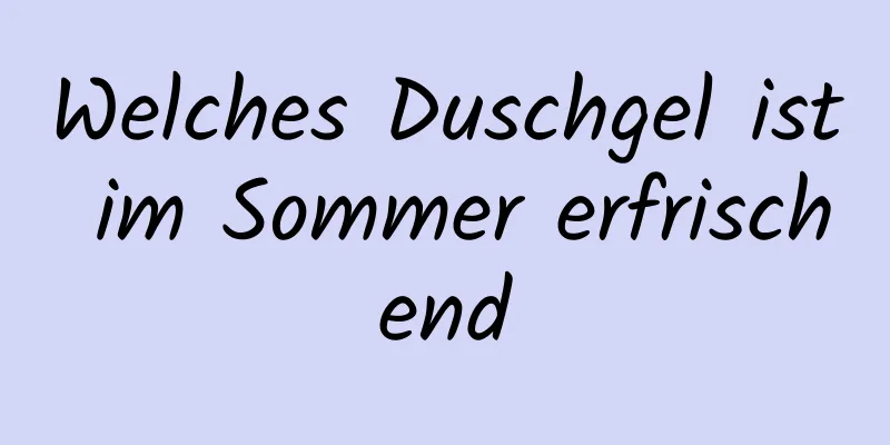 Welches Duschgel ist im Sommer erfrischend