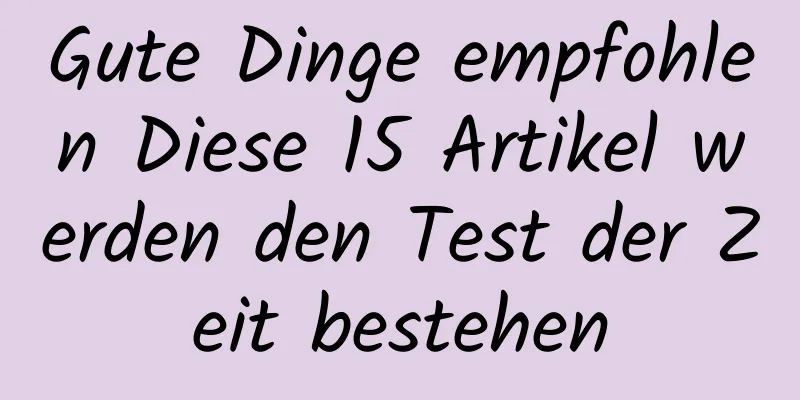 Gute Dinge empfohlen Diese 15 Artikel werden den Test der Zeit bestehen