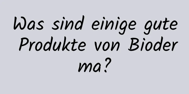 Was sind einige gute Produkte von Bioderma?