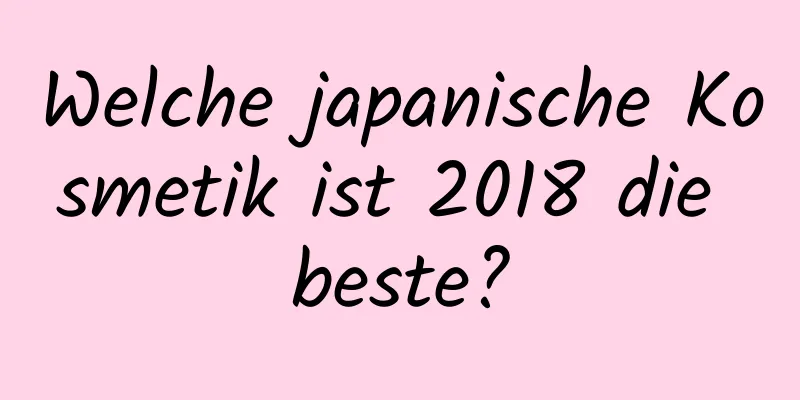 Welche japanische Kosmetik ist 2018 die beste?