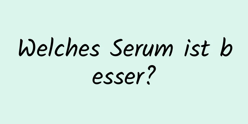 Welches Serum ist besser?