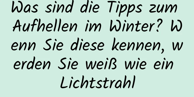 Was sind die Tipps zum Aufhellen im Winter? Wenn Sie diese kennen, werden Sie weiß wie ein Lichtstrahl