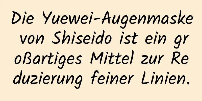 Die Yuewei-Augenmaske von Shiseido ist ein großartiges Mittel zur Reduzierung feiner Linien.
