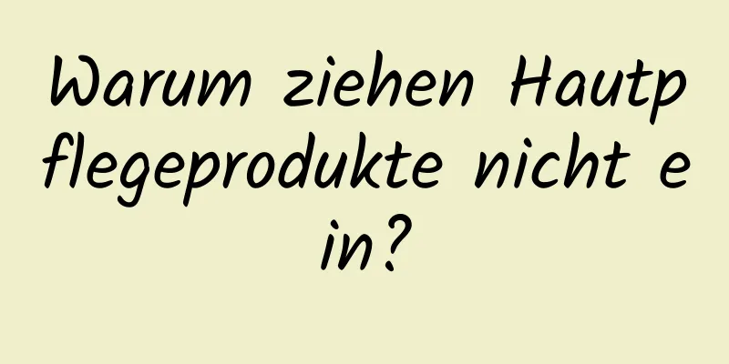 Warum ziehen Hautpflegeprodukte nicht ein?