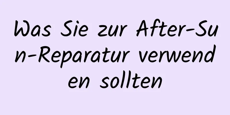 Was Sie zur After-Sun-Reparatur verwenden sollten
