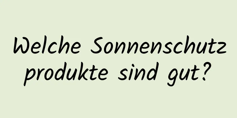 Welche Sonnenschutzprodukte sind gut?