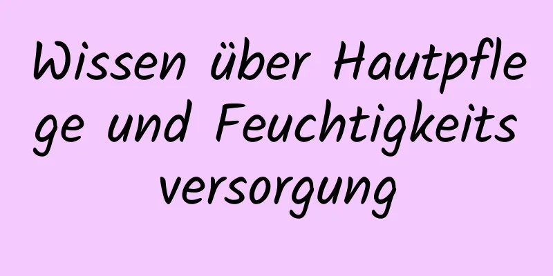 Wissen über Hautpflege und Feuchtigkeitsversorgung