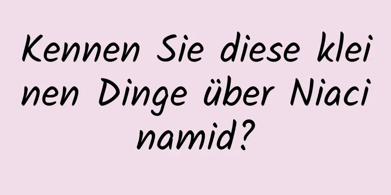 Kennen Sie diese kleinen Dinge über Niacinamid?