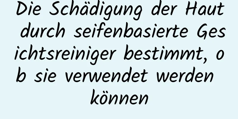 Die Schädigung der Haut durch seifenbasierte Gesichtsreiniger bestimmt, ob sie verwendet werden können