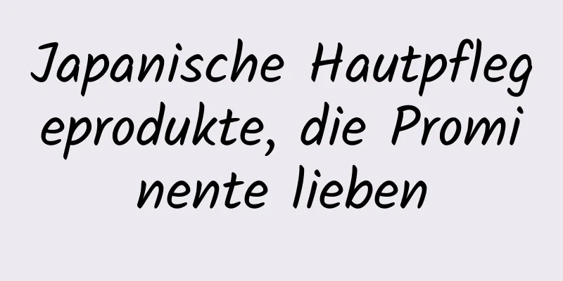 Japanische Hautpflegeprodukte, die Prominente lieben