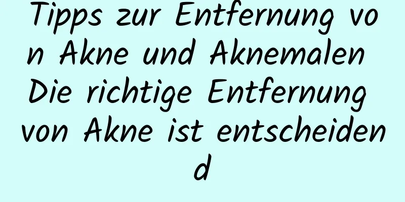 Tipps zur Entfernung von Akne und Aknemalen Die richtige Entfernung von Akne ist entscheidend