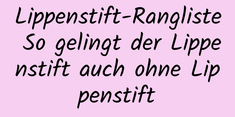 Lippenstift-Rangliste So gelingt der Lippenstift auch ohne Lippenstift