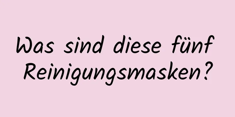 Was sind diese fünf Reinigungsmasken?