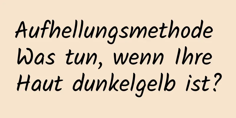 Aufhellungsmethode Was tun, wenn Ihre Haut dunkelgelb ist?
