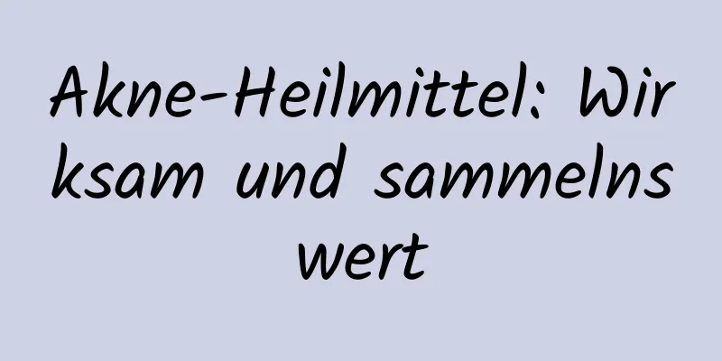 Akne-Heilmittel: Wirksam und sammelnswert