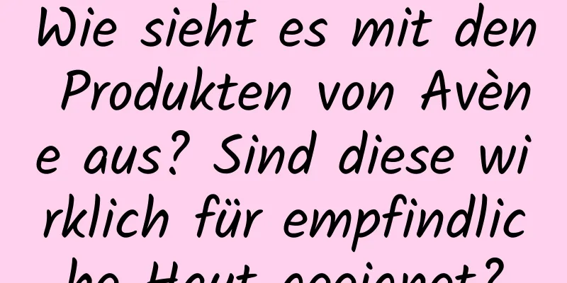 Wie sieht es mit den Produkten von Avène aus? Sind diese wirklich für empfindliche Haut geeignet?