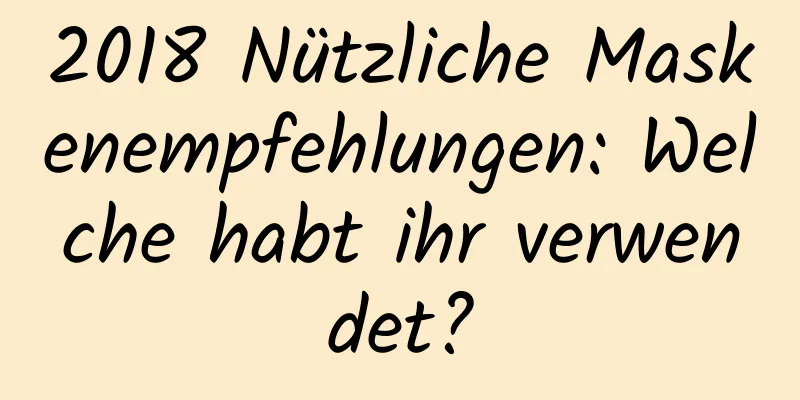 2018 Nützliche Maskenempfehlungen: Welche habt ihr verwendet?