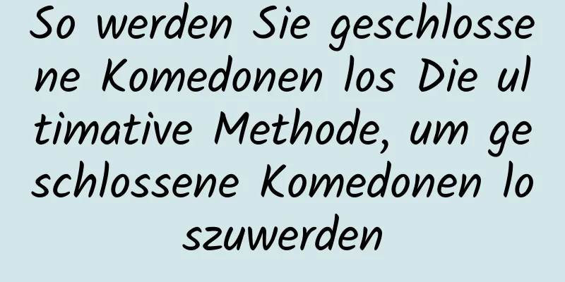 So werden Sie geschlossene Komedonen los Die ultimative Methode, um geschlossene Komedonen loszuwerden