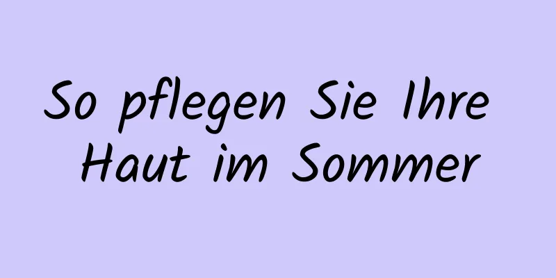 So pflegen Sie Ihre Haut im Sommer