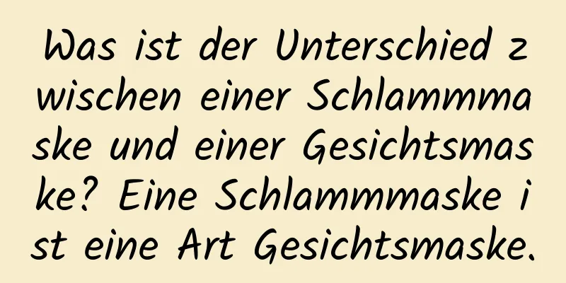 Was ist der Unterschied zwischen einer Schlammmaske und einer Gesichtsmaske? Eine Schlammmaske ist eine Art Gesichtsmaske.