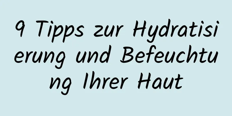 9 Tipps zur Hydratisierung und Befeuchtung Ihrer Haut