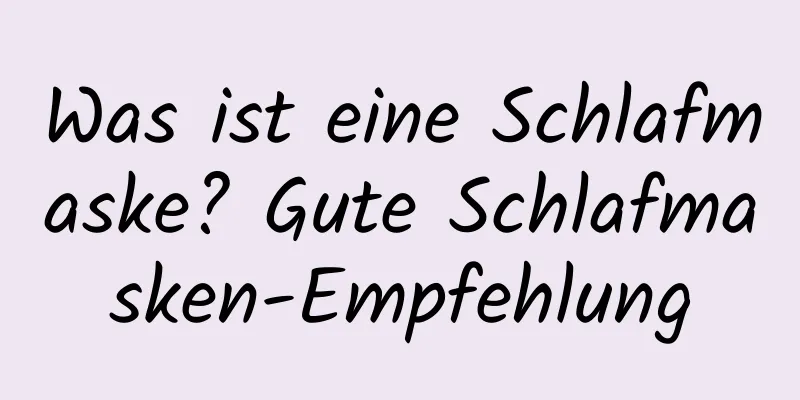 Was ist eine Schlafmaske? Gute Schlafmasken-Empfehlung