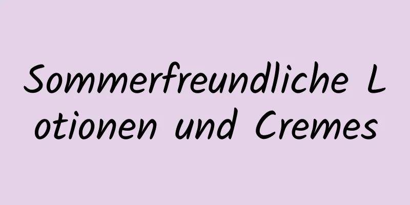 Sommerfreundliche Lotionen und Cremes
