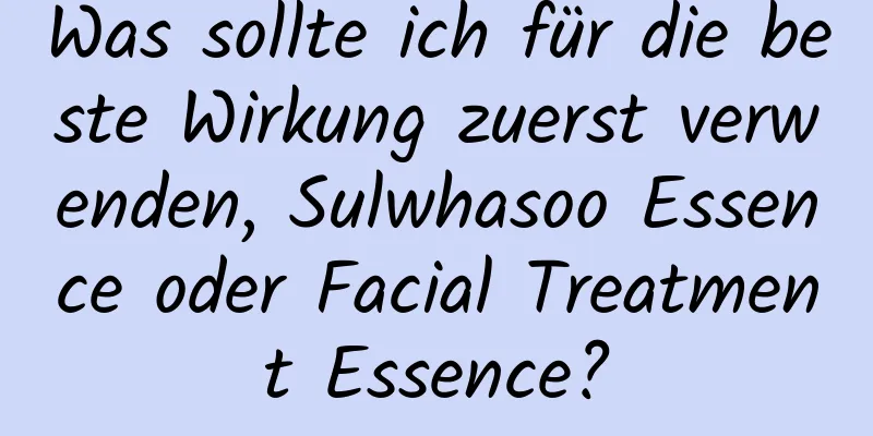 Was sollte ich für die beste Wirkung zuerst verwenden, Sulwhasoo Essence oder Facial Treatment Essence?