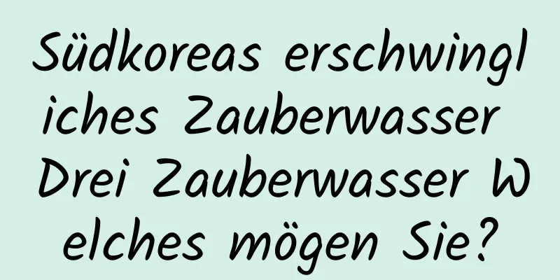 Südkoreas erschwingliches Zauberwasser Drei Zauberwasser Welches mögen Sie?