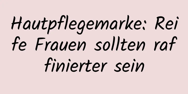 Hautpflegemarke: Reife Frauen sollten raffinierter sein