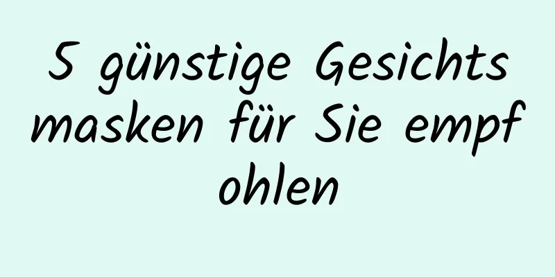 5 günstige Gesichtsmasken für Sie empfohlen