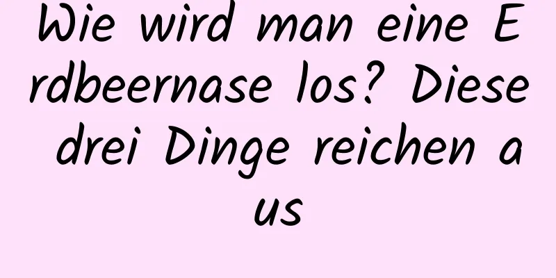 Wie wird man eine Erdbeernase los? Diese drei Dinge reichen aus