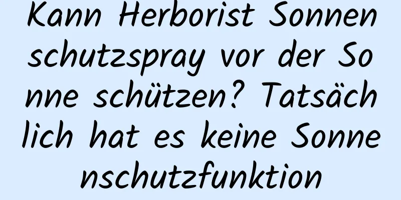 Kann Herborist Sonnenschutzspray vor der Sonne schützen? Tatsächlich hat es keine Sonnenschutzfunktion