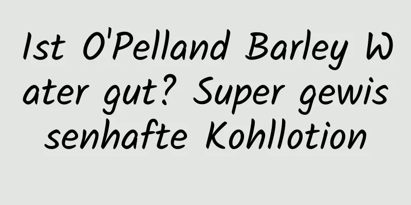 Ist O'Pelland Barley Water gut? Super gewissenhafte Kohllotion
