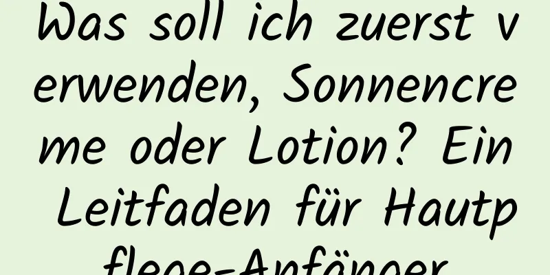 Was soll ich zuerst verwenden, Sonnencreme oder Lotion? Ein Leitfaden für Hautpflege-Anfänger