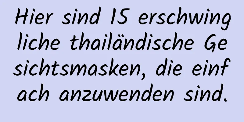 Hier sind 15 erschwingliche thailändische Gesichtsmasken, die einfach anzuwenden sind.