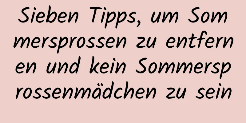 Sieben Tipps, um Sommersprossen zu entfernen und kein Sommersprossenmädchen zu sein