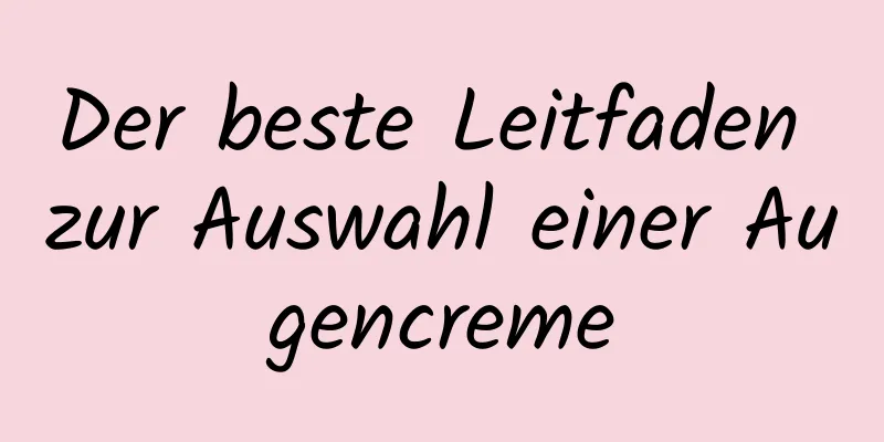 Der beste Leitfaden zur Auswahl einer Augencreme
