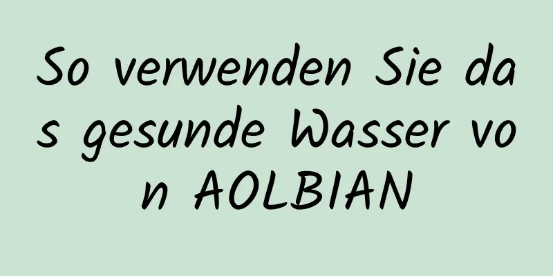 So verwenden Sie das gesunde Wasser von AOLBIAN