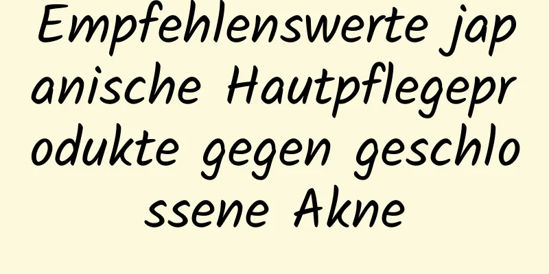 Empfehlenswerte japanische Hautpflegeprodukte gegen geschlossene Akne