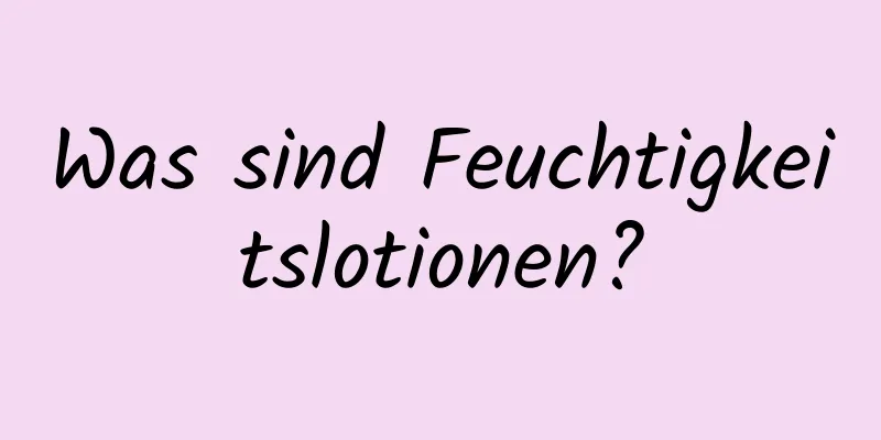 Was sind Feuchtigkeitslotionen?