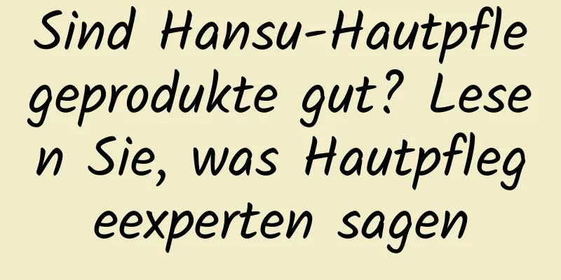 Sind Hansu-Hautpflegeprodukte gut? Lesen Sie, was Hautpflegeexperten sagen