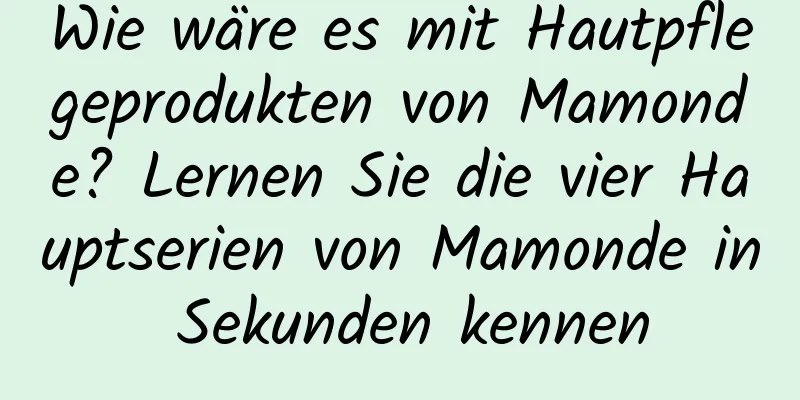 Wie wäre es mit Hautpflegeprodukten von Mamonde? Lernen Sie die vier Hauptserien von Mamonde in Sekunden kennen