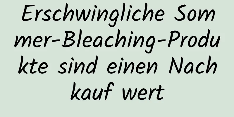 Erschwingliche Sommer-Bleaching-Produkte sind einen Nachkauf wert