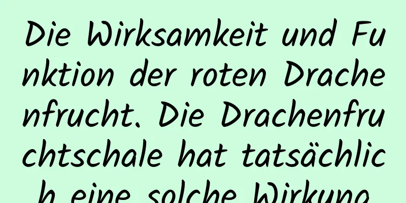 Die Wirksamkeit und Funktion der roten Drachenfrucht. Die Drachenfruchtschale hat tatsächlich eine solche Wirkung