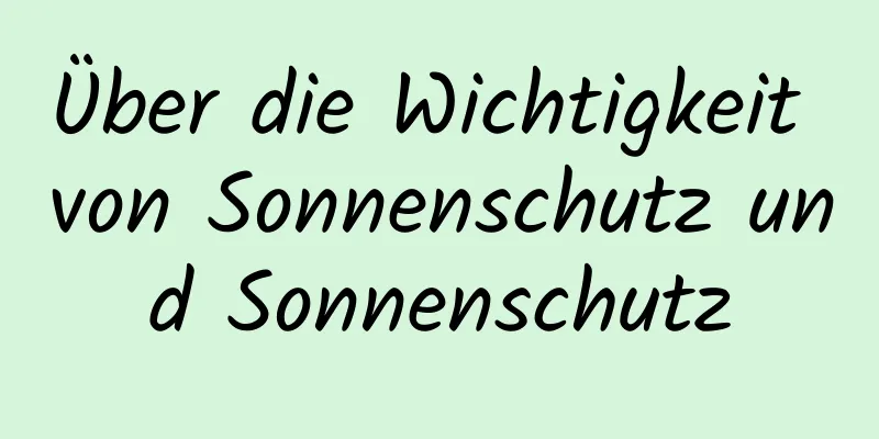 Über die Wichtigkeit von Sonnenschutz und Sonnenschutz