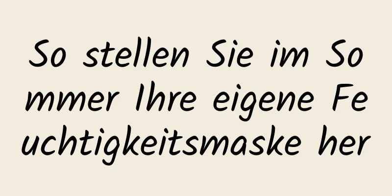So stellen Sie im Sommer Ihre eigene Feuchtigkeitsmaske her