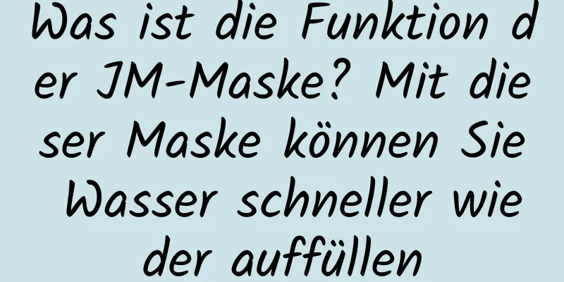 Was ist die Funktion der JM-Maske? Mit dieser Maske können Sie Wasser schneller wieder auffüllen