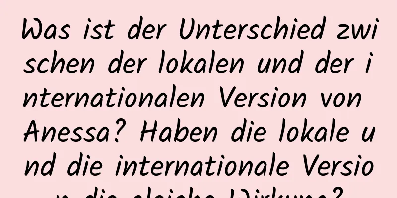 Was ist der Unterschied zwischen der lokalen und der internationalen Version von Anessa? Haben die lokale und die internationale Version die gleiche Wirkung?